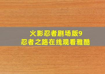 火影忍者剧场版9 忍者之路在线观看雅酷